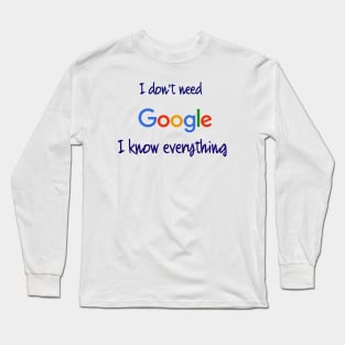 I don't need Google I know everything Long Sleeve T-Shirt